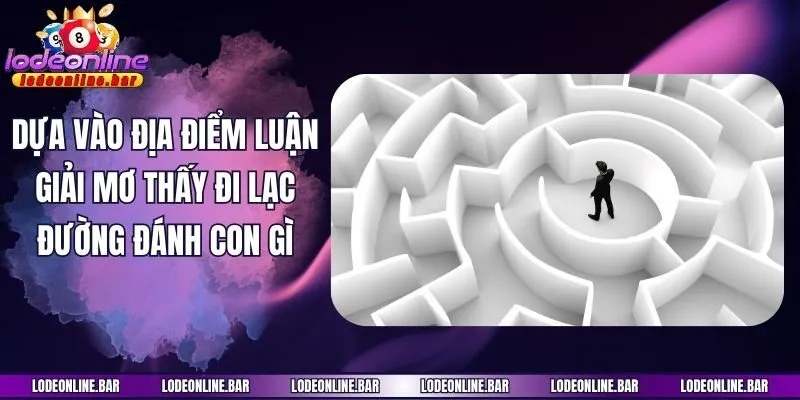 Dựa vào địa điểm luận giải mơ thấy đi lạc đường đánh con gì