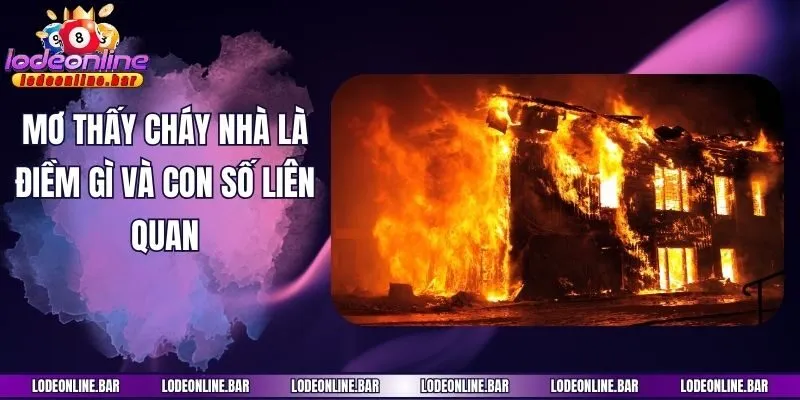 Mơ thấy cháy nhà là điềm gì và con số liên quan