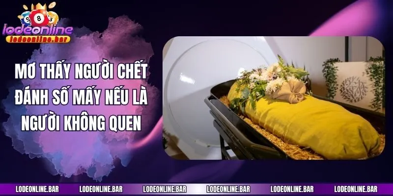 Mơ thấy người chết đánh số mấy nếu là người không quen