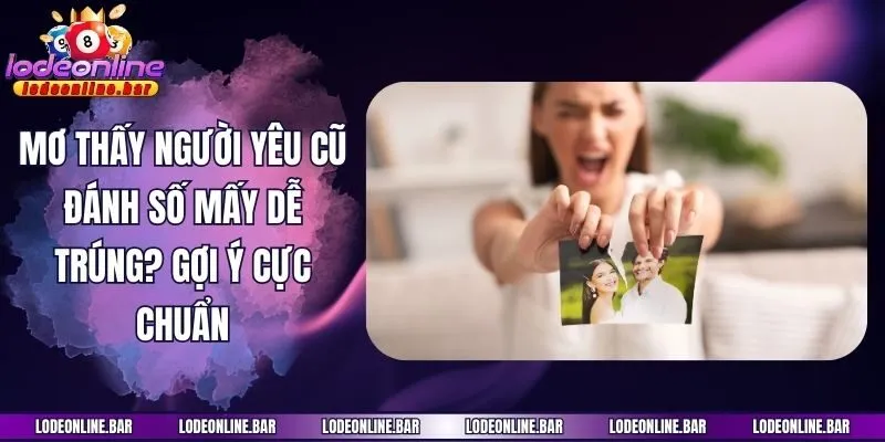 Mơ Thấy Người Yêu Cũ Đánh Số Mấy Dễ Trúng? Gợi Ý Cực Chuẩn