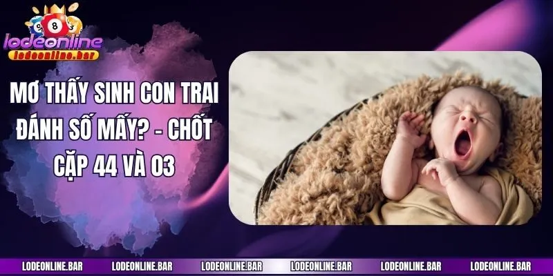 Mơ thấy sinh con trai đánh số mấy? - Chốt cặp 44 và 03