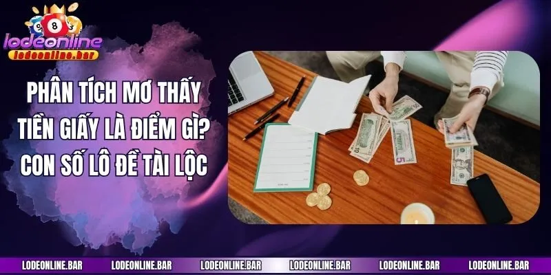 Phân Tích Mơ Thấy Tiền Giấy Là Điểm Gì? Con Số Lô Đề Tài Lộc